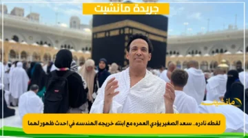 لقطة نادرة.. سعد الصغير يؤدي العمرة مع ابنته خريجة الهندسة في أحدث ظهور لهما 1